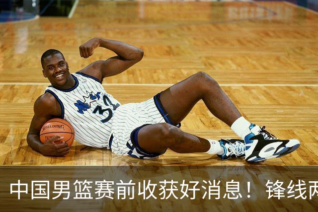 中国男篮赛前收获好消息！锋线两大将有望复出，赢日本概率大增！